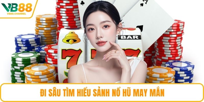Đi sâu tìm hiểu sảnh nổ hũ may mắn