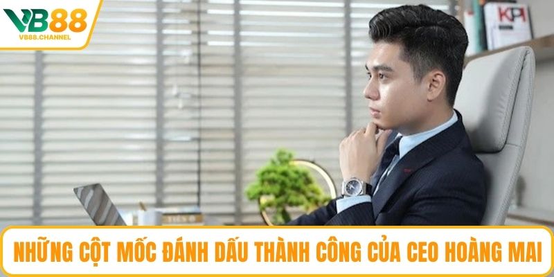 Những cột mốc đánh dấu thành công của CEO Hoàng Mai